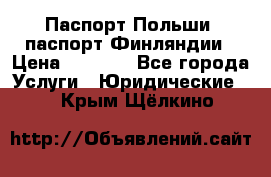 Паспорт Польши, паспорт Финляндии › Цена ­ 1 000 - Все города Услуги » Юридические   . Крым,Щёлкино